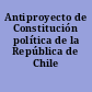 Antiproyecto de Constitución política de la República de Chile