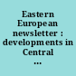 Eastern European newsletter : developments in Central and Eastern Europe.