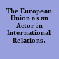 The European Union as an Actor in International Relations.