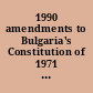 1990 amendments to Bulgaria's Constitution of 1971 January 19, April 10, October 30, November 23 and December 7, 1990.