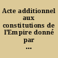 Acte additionnel aux constitutions de l'Empire donné par l'Empereur Napoléon Bonaparte (I) : 22 avril 1815.