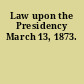 Law upon the Presidency March 13, 1873.