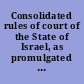 Consolidated rules of court of the State of Israel, as promulgated from time to time by the Minister of Justice with respect to civil matters, succession matters, and the High Court of Justice; and as in effect September 1972, Rosh HaShana 5733.