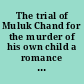 The trial of Muluk Chand for the murder of his own child a romance of criminal administration in Bengal /