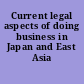 Current legal aspects of doing business in Japan and East Asia /