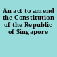 An act to amend the Constitution of the Republic of Singapore