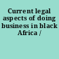 Current legal aspects of doing business in black Africa /