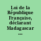 Loi de la République Française, déclarant Madagascar et les Îles qui en dépendent Colonie Française Brest, le 6 aout1896.