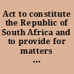 Act to constitute the Republic of South Africa and to provide for matters incidental therein Wet om die Republiek van Suid-Afrika tot stand te bring en om vir aangeleenthede wat daarmee in verband staan, voorsiening te maak = Constitution d'Afrique du Sud.