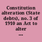 Constitution alteration (State debts), no. 3 of 1910 an Act to alter the provisions of the Constitution relating to the public debts of the states [assented to 6th August, 1910]