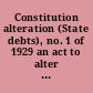 Constitution alteration (State debts), no. 1 of 1929 an act to alter the Constitution by inserting therein further provisions relating to the public debts of the States and the borrowing of money by the Commonwealth and the states [assented to 13th February, 1929]