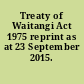 Treaty of Waitangi Act 1975 reprint as at 23 September 2015.