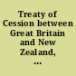 Treaty of Cession between Great Britain and New Zealand, signed at Waitangi, 5/6 February 1840 British proclamation relative to the cession, by treaty, to Great Britain, of the sovereignty of the Northern Island of New Zealand, 21st May, 1840 ; British proclamation asserting the right of Great Britain to sovereignty over the islands of New Zealand, 21st May, 1840.
