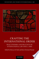 Crafting the international order : practitioners and practices of international law since c.1800 /