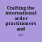 Crafting the international order practitioners and practices of international law since c.1800 /