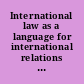 International law as a language for international relations Le droit international comme langage des relations internationales = El derecho internacional como lenguaje de las relaciones internacionales.