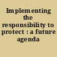 Implementing the responsibility to protect : a future agenda /