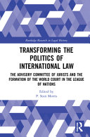 Transforming the politics of international law : the Advisory Committee of Jurists and the formation of the world court in the League of Nations /