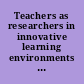 Teachers as researchers in innovative learning environments case studies from Australia and New Zealand schools /