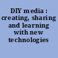 DIY media : creating, sharing and learning with new technologies /