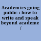 Academics going public : how to write and speak beyond academe /