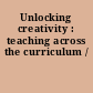 Unlocking creativity : teaching across the curriculum /