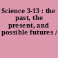 Science 3-13 : the past, the present, and possible futures /
