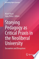 Storying pedagogy as critical praxis in the neoliberal university : encounters and disruptions /