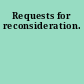 Requests for reconsideration.