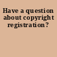 Have a question about copyright registration?