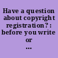 Have a question about copyright registration? : before you write or call us--