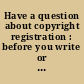 Have a question about copyright registration : before you write or call us-- : --please note some of the more frequently asked questions.