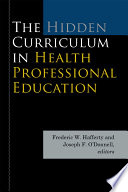 The hidden curriculum in health professional education /