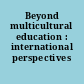 Beyond multicultural education : international perspectives /