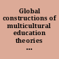 Global constructions of multicultural education theories and realities /