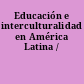 Educación e interculturalidad en América Latina /