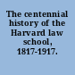 The centennial history of the Harvard law school, 1817-1917.