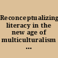 Reconceptualizing literacy in the new age of multiculturalism and pluralism /