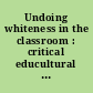 Undoing whiteness in the classroom : critical educultural teaching approaches for social justice activism /