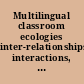Multilingual classroom ecologies inter-relationships, interactions, and ideologies /
