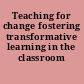 Teaching for change fostering transformative learning in the classroom /
