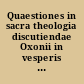 Quaestiones in sacra theologia discutiendae Oxonii in vesperis 7⁰ die Iulij, Ann. D. 1621 [comitiis nono die Iulij. anno Dom. 1621]