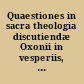 Quaestiones in sacra theologia discutiendæ Oxonii in vesperiis, decimo die Iulii, anno Dom. 1630
