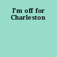 I'm off for Charleston