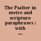 The Psalter in metre and scripture paraphrases : with tunes : authorized for use in public worship by the Church of Scotland, the United Free Church of Scotland, the Presbyterian Church in Ireland, the Presbyterian Church of Australia, the Presbyterian Church of New Zealand, the Presbyterian Church of South Africa.