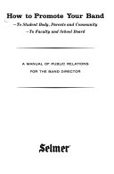 How to promote your band : to student body, parents and community, to faculty and school board : a manual of public relations for the band director /