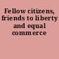 Fellow citizens, friends to liberty and equal commerce