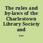 The rules and by-laws of the Charlestown Library Society and the act of the legislature of South-Carolina, incorporating the said society with the royal confirmation.