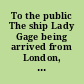 To the public The ship Lady Gage being arrived from London, with a considerable cargo of goods, many of which, it is probable, were ordered (after the whole continent had declared for a non-importation) with a view of taking advantage of the public.