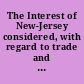The Interest of New-Jersey considered, with regard to trade and navigation, by laying of duties, &c